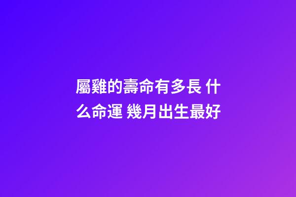 屬雞的壽命有多長 什么命運 幾月出生最好